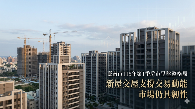 臺南市115年第1季房市呈盤整格局　新屋交屋支撐交易動能市場仍具韌性